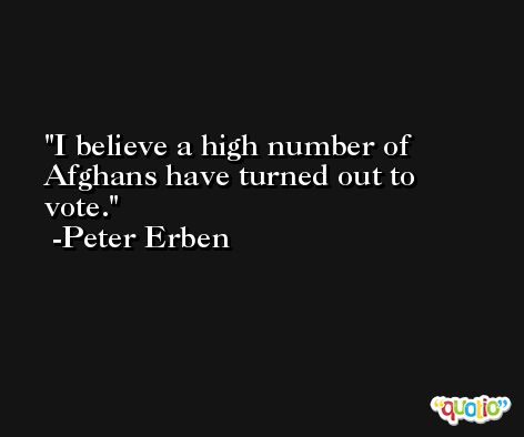 I believe a high number of Afghans have turned out to vote. -Peter Erben