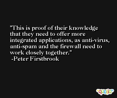 This is proof of their knowledge that they need to offer more integrated applications, as anti-virus, anti-spam and the firewall need to work closely together. -Peter Firstbrook
