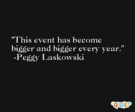 This event has become bigger and bigger every year. -Peggy Laskowski