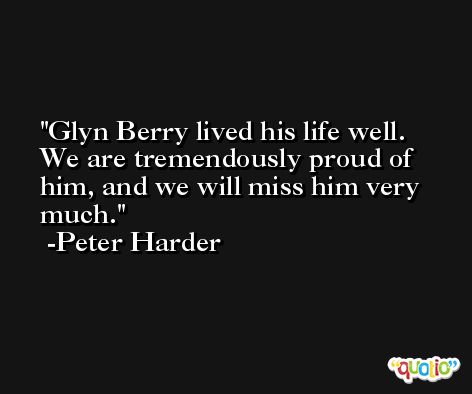 Glyn Berry lived his life well. We are tremendously proud of him, and we will miss him very much. -Peter Harder