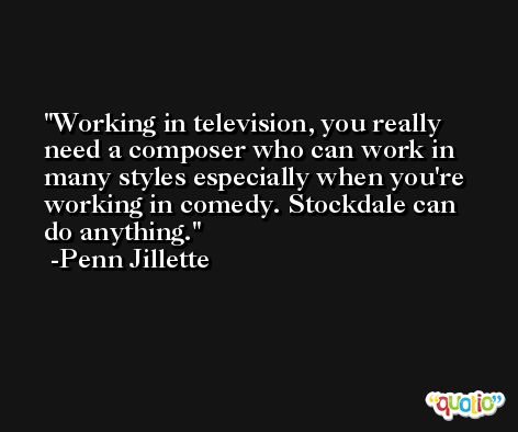 Working in television, you really need a composer who can work in many styles especially when you're working in comedy. Stockdale can do anything. -Penn Jillette