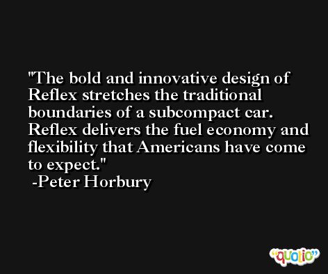 The bold and innovative design of Reflex stretches the traditional boundaries of a subcompact car. Reflex delivers the fuel economy and flexibility that Americans have come to expect. -Peter Horbury