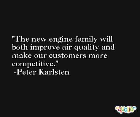 The new engine family will both improve air quality and make our customers more competitive. -Peter Karlsten