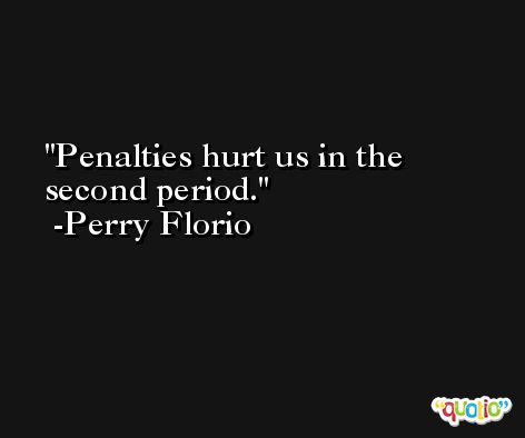 Penalties hurt us in the second period. -Perry Florio