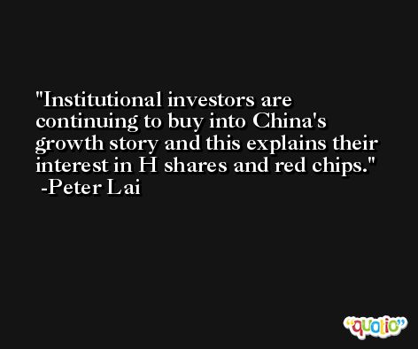 Institutional investors are continuing to buy into China's growth story and this explains their interest in H shares and red chips. -Peter Lai