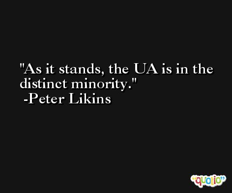 As it stands, the UA is in the distinct minority. -Peter Likins