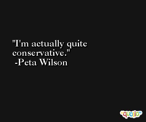 I'm actually quite conservative. -Peta Wilson