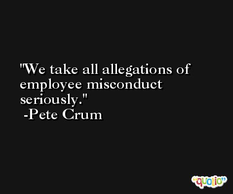 We take all allegations of employee misconduct seriously. -Pete Crum