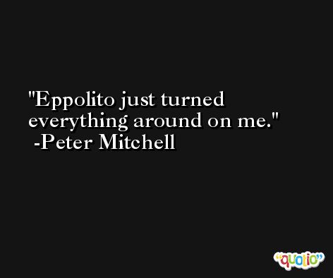 Eppolito just turned everything around on me. -Peter Mitchell