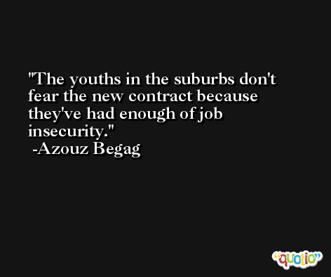 The youths in the suburbs don't fear the new contract because they've had enough of job insecurity. -Azouz Begag