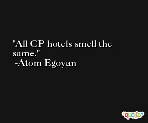 All CP hotels smell the same. -Atom Egoyan