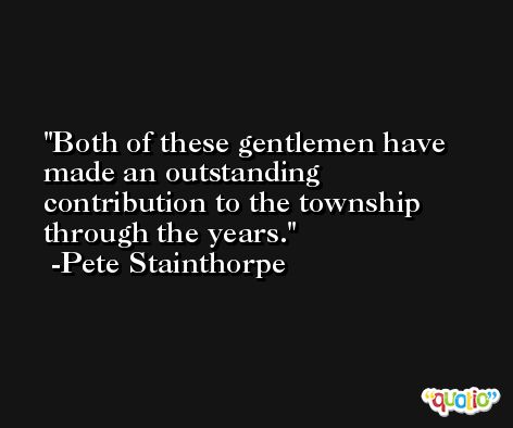 Both of these gentlemen have made an outstanding contribution to the township through the years. -Pete Stainthorpe