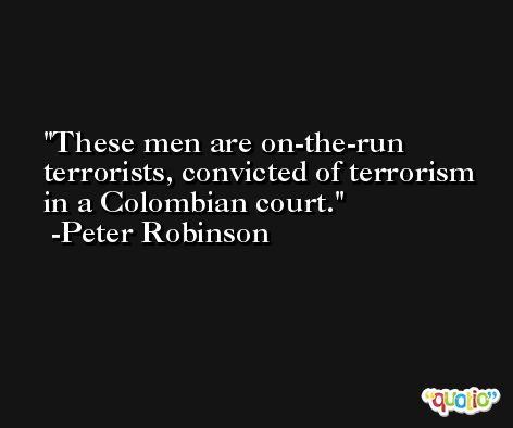 These men are on-the-run terrorists, convicted of terrorism in a Colombian court. -Peter Robinson