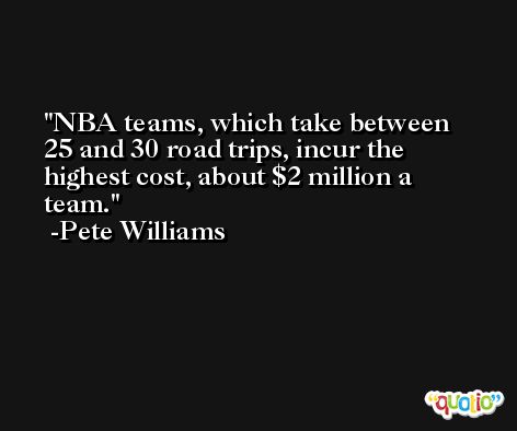 NBA teams, which take between 25 and 30 road trips, incur the highest cost, about $2 million a team. -Pete Williams