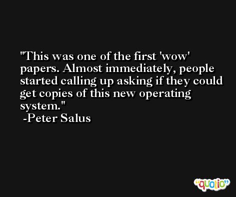 This was one of the first 'wow' papers. Almost immediately, people started calling up asking if they could get copies of this new operating system. -Peter Salus