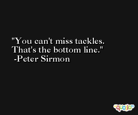 You can't miss tackles. That's the bottom line. -Peter Sirmon