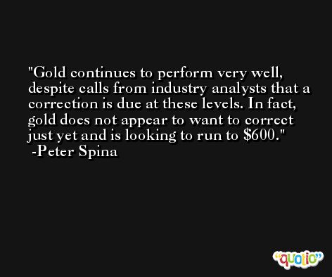 Gold continues to perform very well, despite calls from industry analysts that a correction is due at these levels. In fact, gold does not appear to want to correct just yet and is looking to run to $600. -Peter Spina