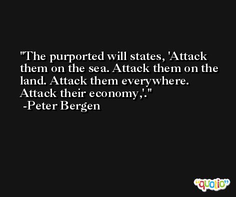 The purported will states, 'Attack them on the sea. Attack them on the land. Attack them everywhere. Attack their economy,'. -Peter Bergen
