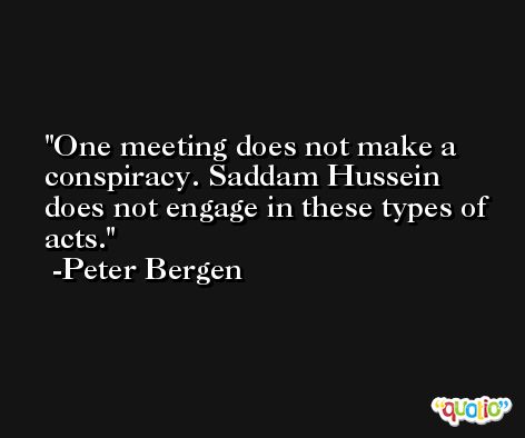 One meeting does not make a conspiracy. Saddam Hussein does not engage in these types of acts. -Peter Bergen