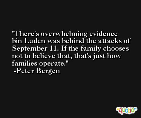 There's overwhelming evidence bin Laden was behind the attacks of September 11. If the family chooses not to believe that, that's just how families operate. -Peter Bergen
