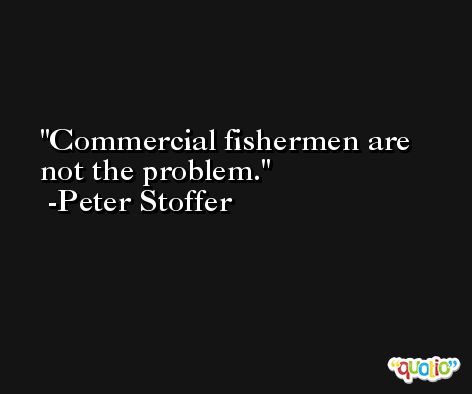 Commercial fishermen are not the problem. -Peter Stoffer