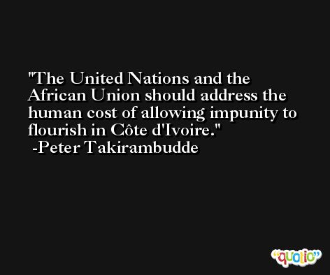 The United Nations and the African Union should address the human cost of allowing impunity to flourish in Côte d'Ivoire. -Peter Takirambudde