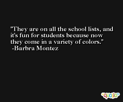 They are on all the school lists, and it's fun for students because now they come in a variety of colors. -Barbra Montez