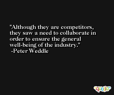 Although they are competitors, they saw a need to collaborate in order to ensure the general well-being of the industry. -Peter Weddle