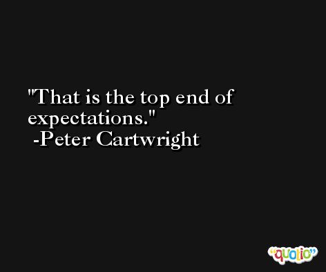 That is the top end of expectations. -Peter Cartwright