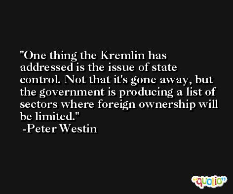 One thing the Kremlin has addressed is the issue of state control. Not that it's gone away, but the government is producing a list of sectors where foreign ownership will be limited. -Peter Westin