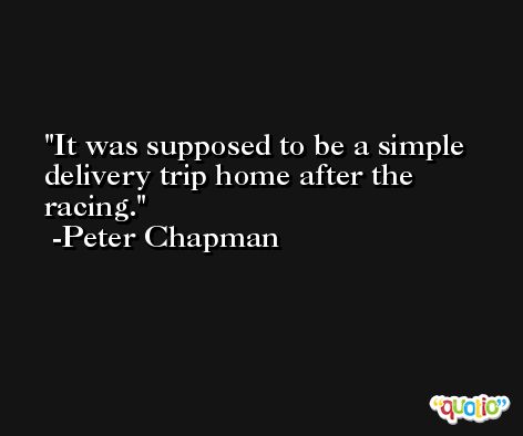 It was supposed to be a simple delivery trip home after the racing. -Peter Chapman