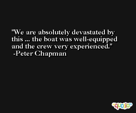 We are absolutely devastated by this ... the boat was well-equipped and the crew very experienced. -Peter Chapman