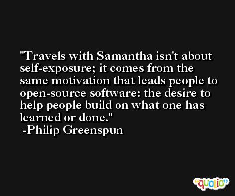 Travels with Samantha isn't about self-exposure; it comes from the same motivation that leads people to open-source software: the desire to help people build on what one has learned or done. -Philip Greenspun