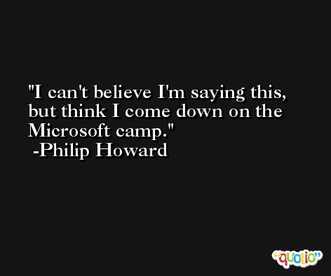 I can't believe I'm saying this, but think I come down on the Microsoft camp. -Philip Howard