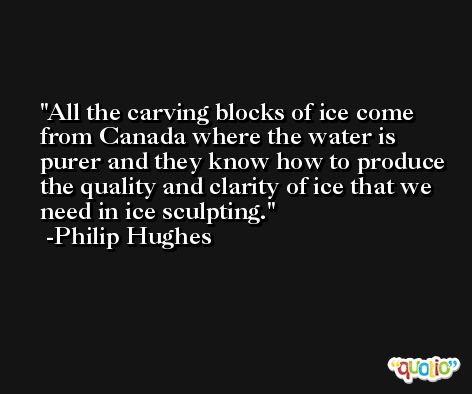 All the carving blocks of ice come from Canada where the water is purer and they know how to produce the quality and clarity of ice that we need in ice sculpting. -Philip Hughes