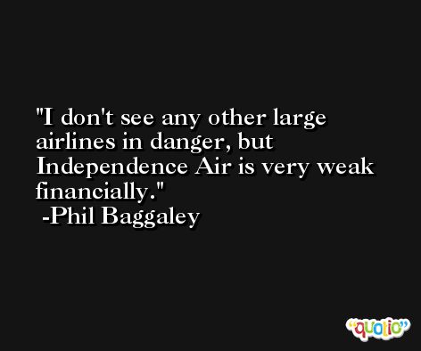 I don't see any other large airlines in danger, but Independence Air is very weak financially. -Phil Baggaley
