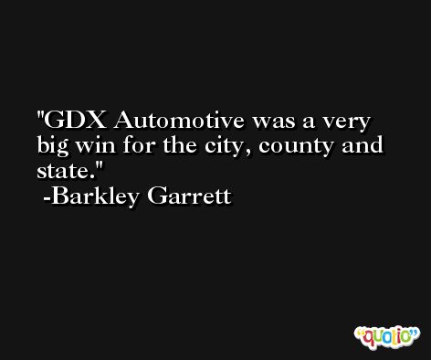GDX Automotive was a very big win for the city, county and state. -Barkley Garrett