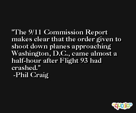 The 9/11 Commission Report makes clear that the order given to shoot down planes approaching Washington, D.C., came almost a half-hour after Flight 93 had crashed. -Phil Craig