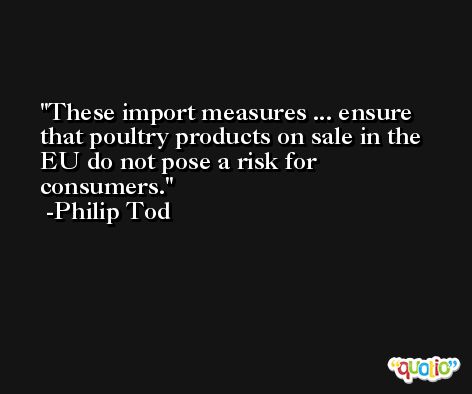 These import measures ... ensure that poultry products on sale in the EU do not pose a risk for consumers. -Philip Tod