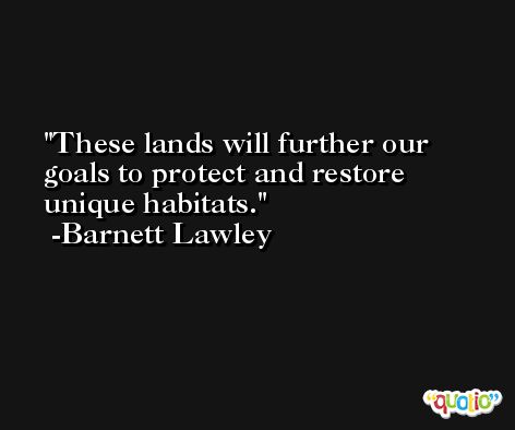These lands will further our goals to protect and restore unique habitats. -Barnett Lawley