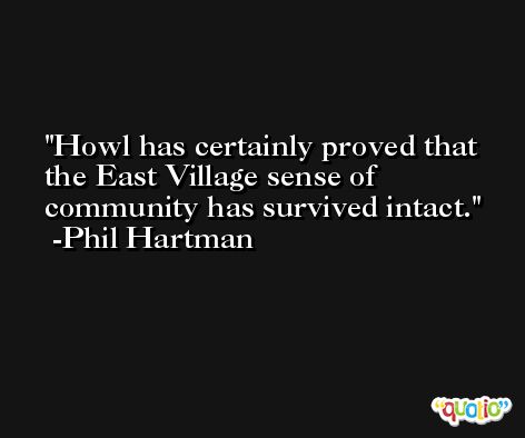 Howl has certainly proved that the East Village sense of community has survived intact. -Phil Hartman