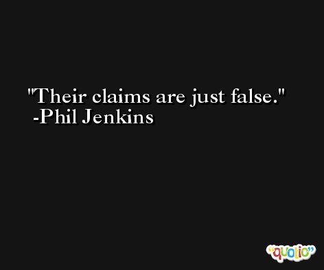 Their claims are just false. -Phil Jenkins