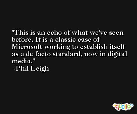 This is an echo of what we've seen before. It is a classic case of Microsoft working to establish itself as a de facto standard, now in digital media. -Phil Leigh