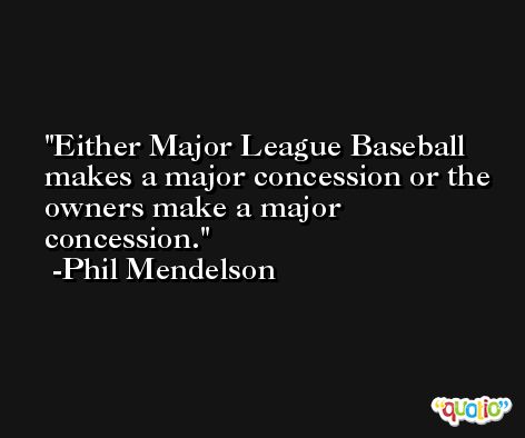 Either Major League Baseball makes a major concession or the owners make a major concession. -Phil Mendelson
