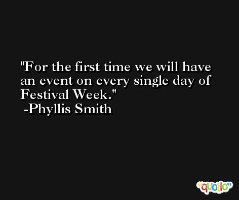 For the first time we will have an event on every single day of Festival Week. -Phyllis Smith