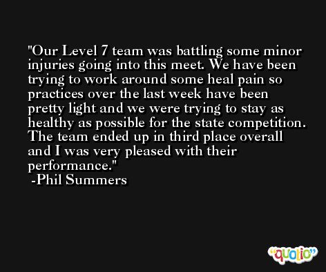 Our Level 7 team was battling some minor injuries going into this meet. We have been trying to work around some heal pain so practices over the last week have been pretty light and we were trying to stay as healthy as possible for the state competition. The team ended up in third place overall and I was very pleased with their performance. -Phil Summers