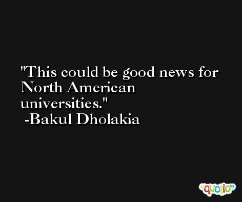 This could be good news for North American universities. -Bakul Dholakia