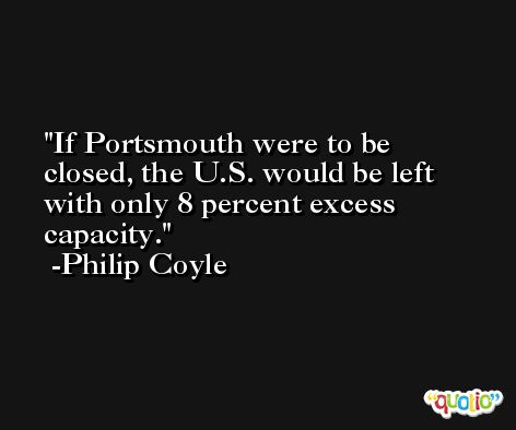 If Portsmouth were to be closed, the U.S. would be left with only 8 percent excess capacity. -Philip Coyle