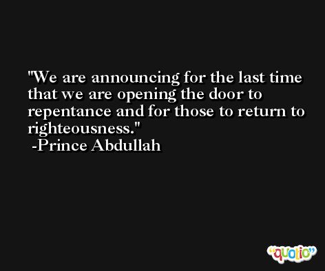 We are announcing for the last time that we are opening the door to repentance and for those to return to righteousness. -Prince Abdullah