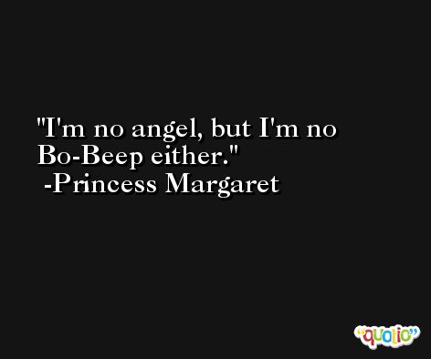 I'm no angel, but I'm no Bo-Beep either. -Princess Margaret